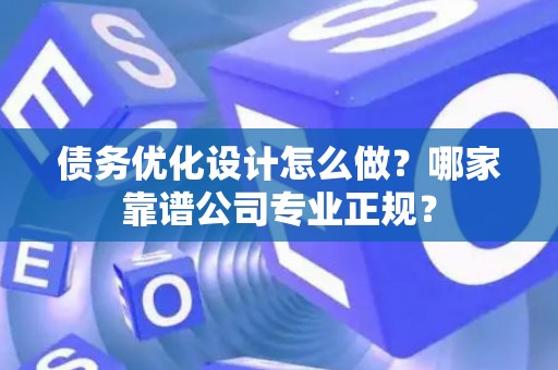 债务优化设计怎么做？哪家靠谱公司专业正规？