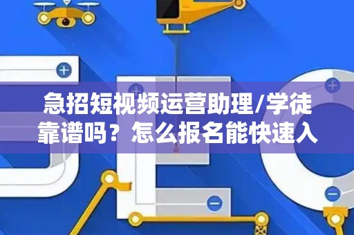 急招短视频运营助理/学徒靠谱吗？怎么报名能快速入职？
