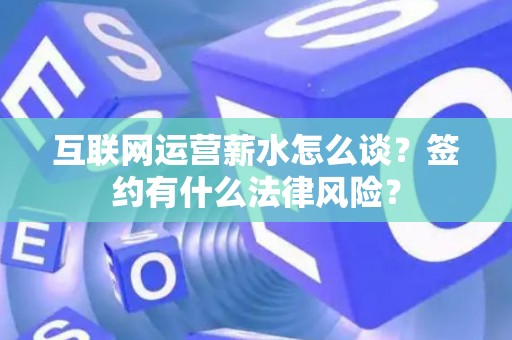 互联网运营薪水怎么谈？签约有什么法律风险？