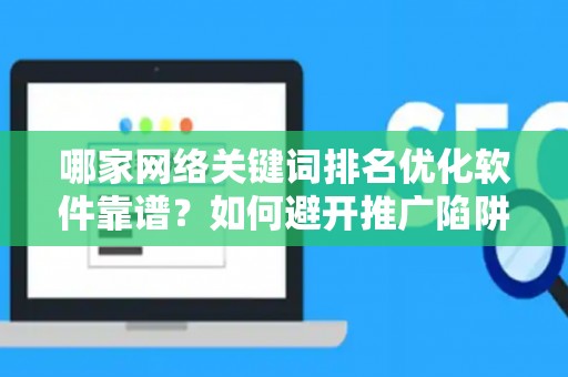 哪家网络关键词排名优化软件靠谱？如何避开推广陷阱妙招？